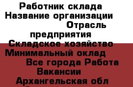 Работник склада › Название организации ­ Team PRO 24 › Отрасль предприятия ­ Складское хозяйство › Минимальный оклад ­ 30 000 - Все города Работа » Вакансии   . Архангельская обл.,Северодвинск г.